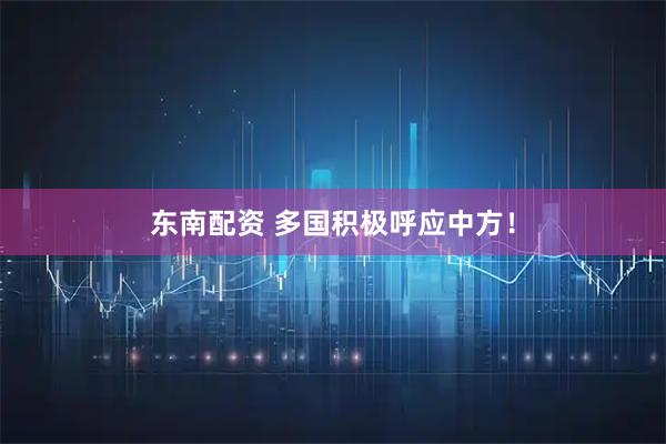 东南配资 多国积极呼应中方！