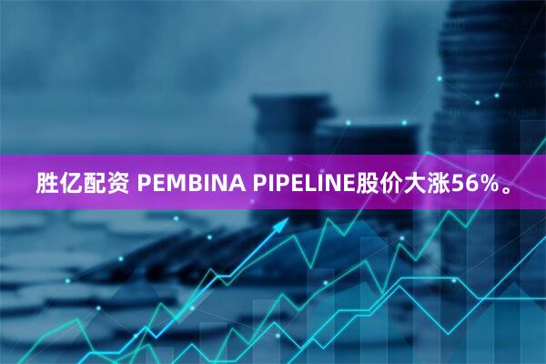 胜亿配资 PEMBINA PIPELINE股价大涨56%。