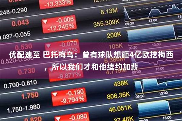 优配速至 巴托梅乌:曾有球队想砸4亿欧挖梅西,所以我们才和他续约加薪