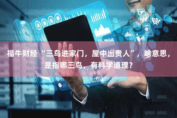 福牛财经 “三鸟进家门，屋中出贵人”，啥意思，是指哪三鸟，有科学道理？