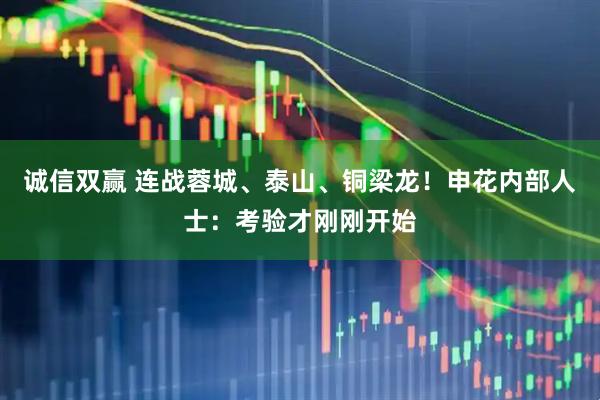 诚信双赢 连战蓉城、泰山、铜梁龙！申花内部人士：考验才刚刚开始