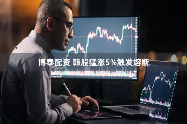 博泰配资 韩股猛涨5%触发熔断