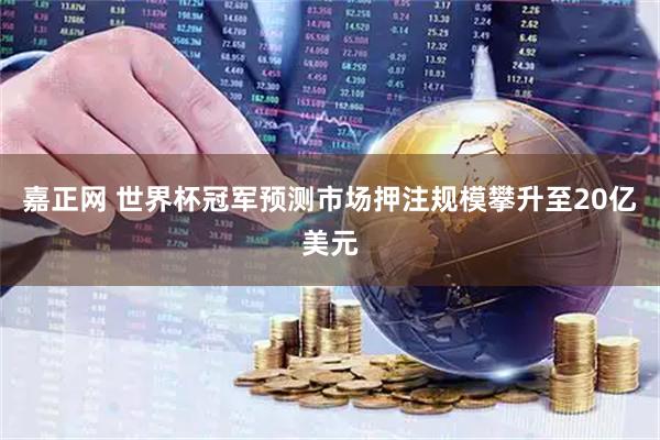 嘉正网 世界杯冠军预测市场押注规模攀升至20亿美元