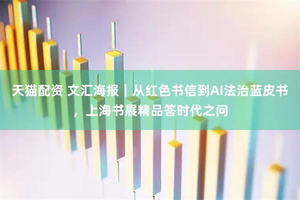 天猫配资 文汇海报｜从红色书信到AI法治蓝皮书，上海书展精品答时代之问